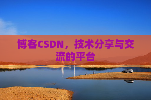 博客CSDN，技术分享与交流的平台