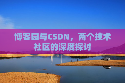 博客园与CSDN，两个技术社区的深度探讨